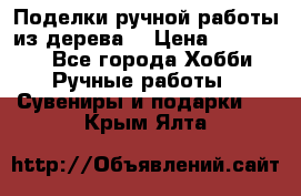  Поделки ручной работы из дерева  › Цена ­ 3-15000 - Все города Хобби. Ручные работы » Сувениры и подарки   . Крым,Ялта